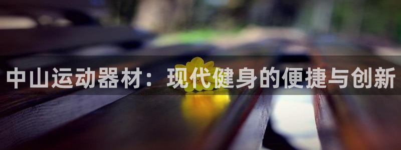 哈哈体育平台是正规平台吗安全吗：中山运动器材：现代健身的便捷