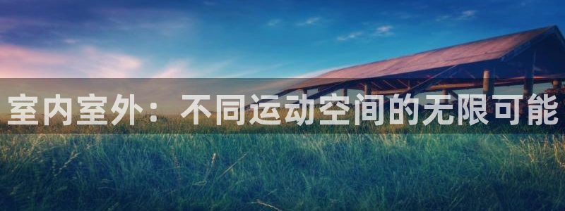 哈哈体育新能源：室内室外：不同运动空间的无限可能